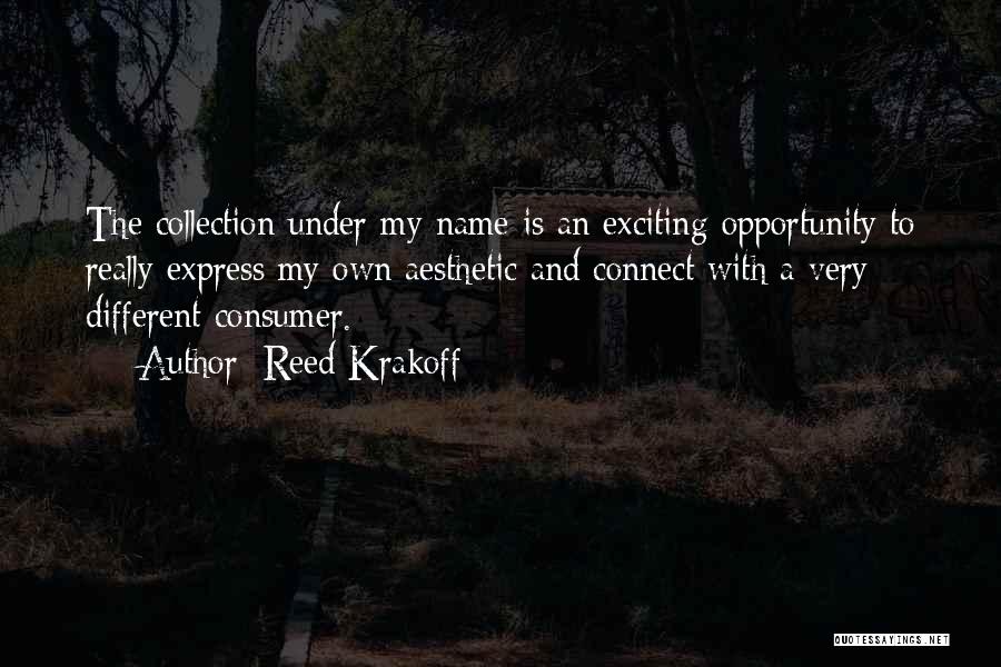 Reed Krakoff Quotes: The Collection Under My Name Is An Exciting Opportunity To Really Express My Own Aesthetic And Connect With A Very