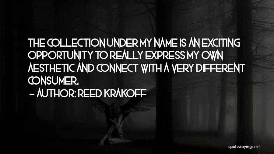 Reed Krakoff Quotes: The Collection Under My Name Is An Exciting Opportunity To Really Express My Own Aesthetic And Connect With A Very
