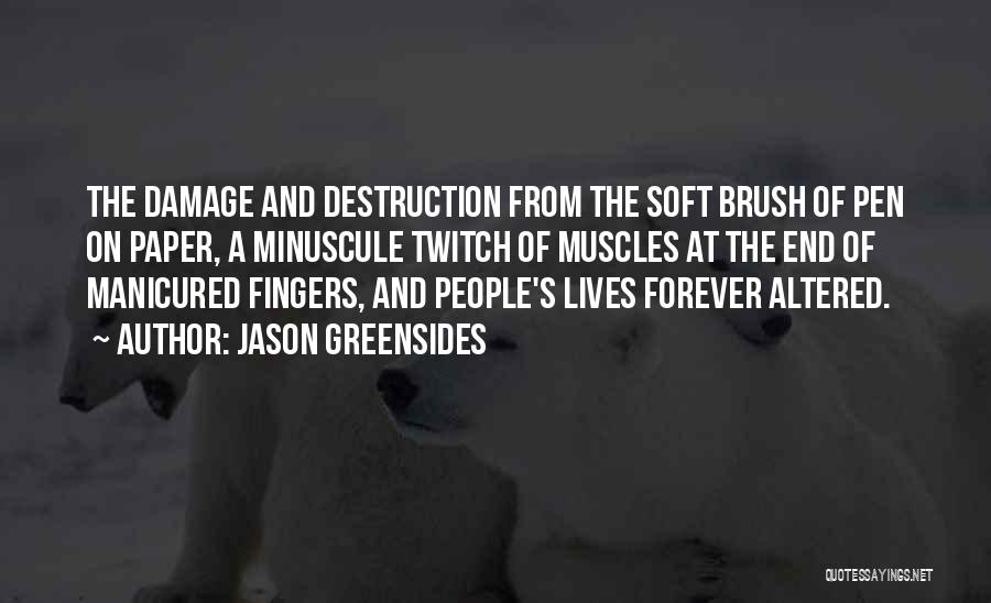 Jason Greensides Quotes: The Damage And Destruction From The Soft Brush Of Pen On Paper, A Minuscule Twitch Of Muscles At The End