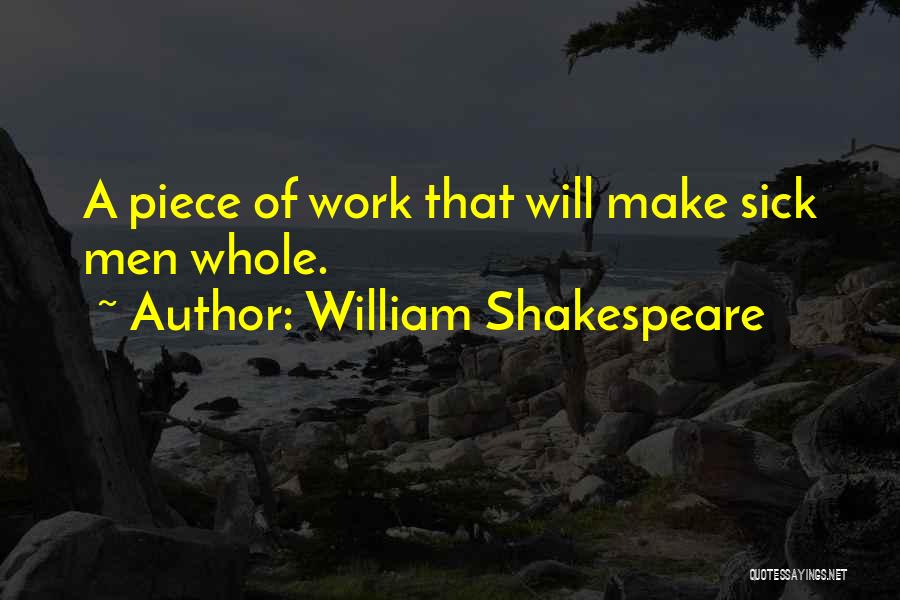 William Shakespeare Quotes: A Piece Of Work That Will Make Sick Men Whole.
