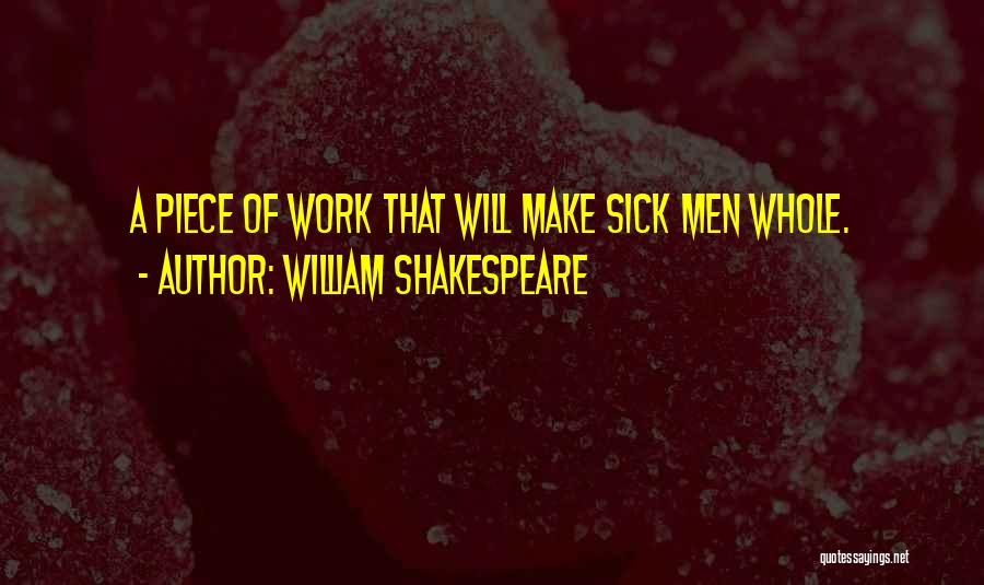 William Shakespeare Quotes: A Piece Of Work That Will Make Sick Men Whole.