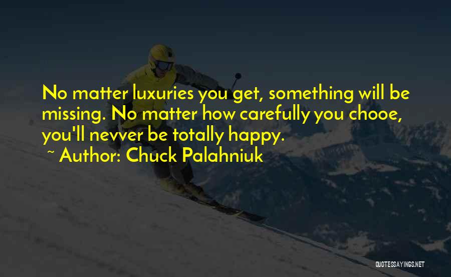 Chuck Palahniuk Quotes: No Matter Luxuries You Get, Something Will Be Missing. No Matter How Carefully You Chooe, You'll Nevver Be Totally Happy.