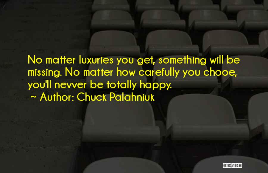 Chuck Palahniuk Quotes: No Matter Luxuries You Get, Something Will Be Missing. No Matter How Carefully You Chooe, You'll Nevver Be Totally Happy.