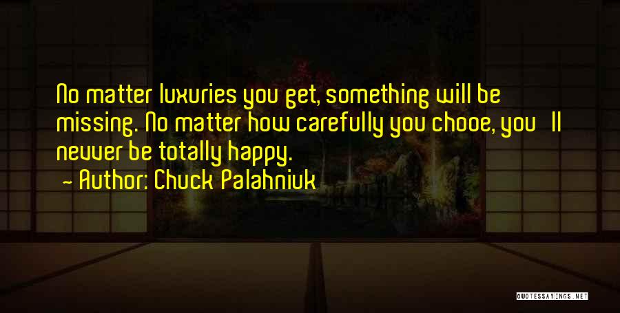 Chuck Palahniuk Quotes: No Matter Luxuries You Get, Something Will Be Missing. No Matter How Carefully You Chooe, You'll Nevver Be Totally Happy.