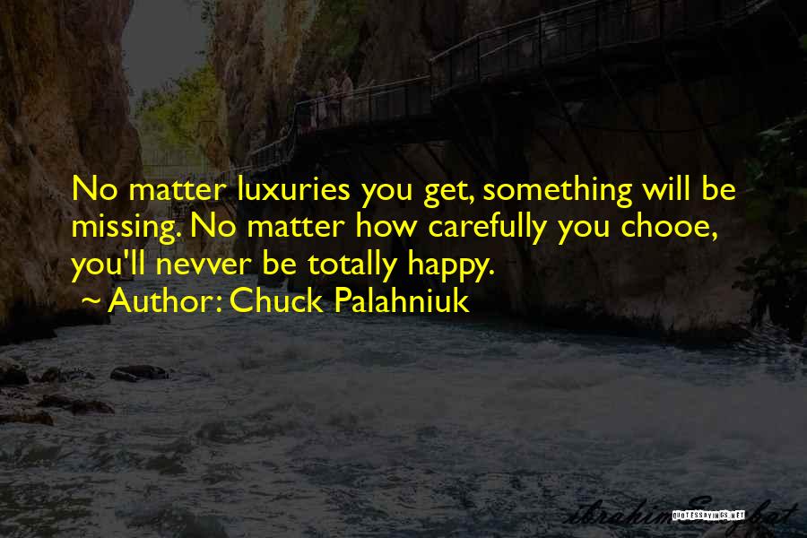 Chuck Palahniuk Quotes: No Matter Luxuries You Get, Something Will Be Missing. No Matter How Carefully You Chooe, You'll Nevver Be Totally Happy.