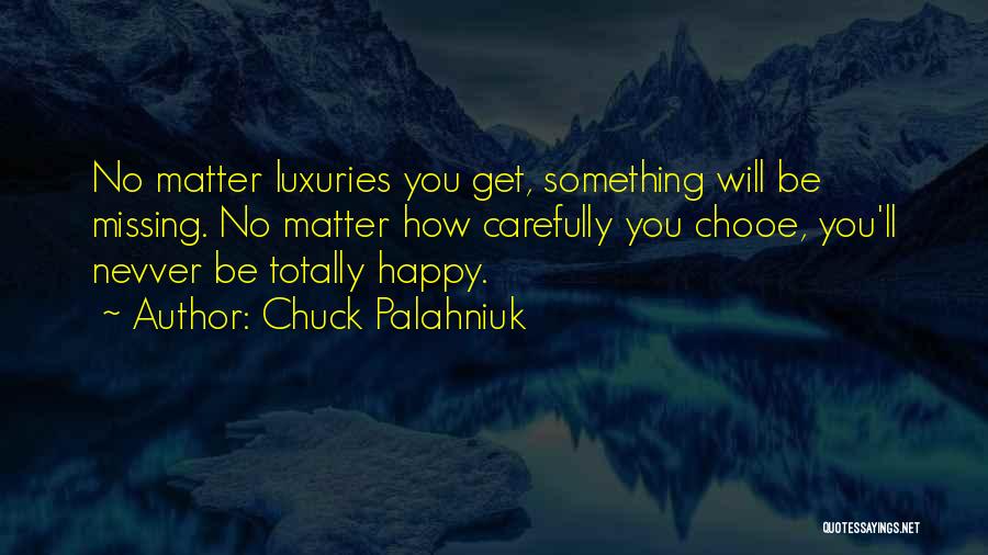 Chuck Palahniuk Quotes: No Matter Luxuries You Get, Something Will Be Missing. No Matter How Carefully You Chooe, You'll Nevver Be Totally Happy.