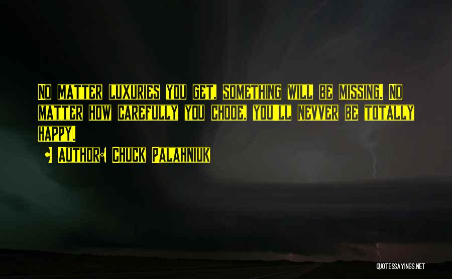 Chuck Palahniuk Quotes: No Matter Luxuries You Get, Something Will Be Missing. No Matter How Carefully You Chooe, You'll Nevver Be Totally Happy.