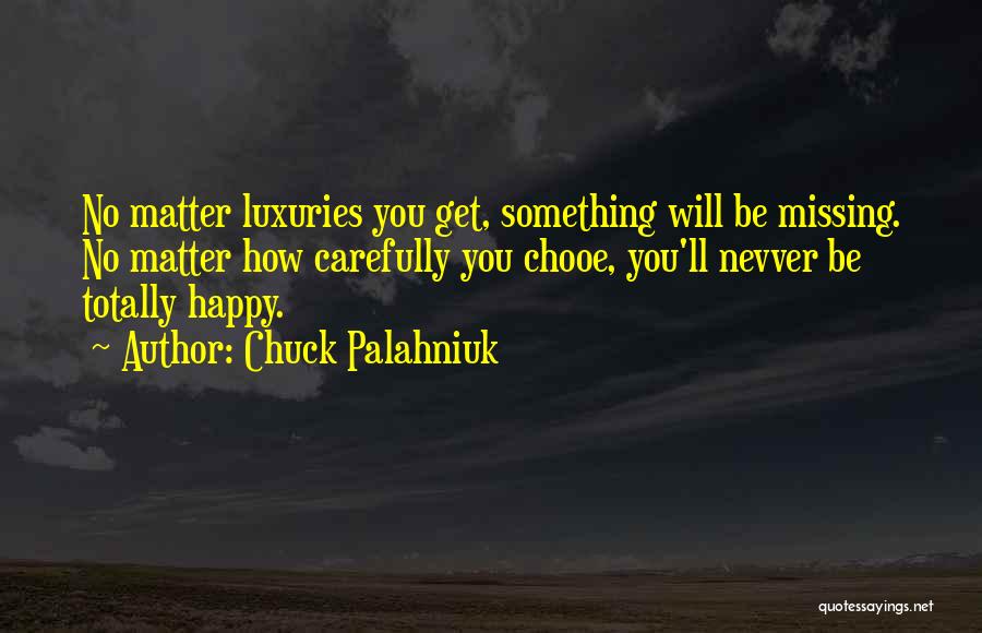 Chuck Palahniuk Quotes: No Matter Luxuries You Get, Something Will Be Missing. No Matter How Carefully You Chooe, You'll Nevver Be Totally Happy.