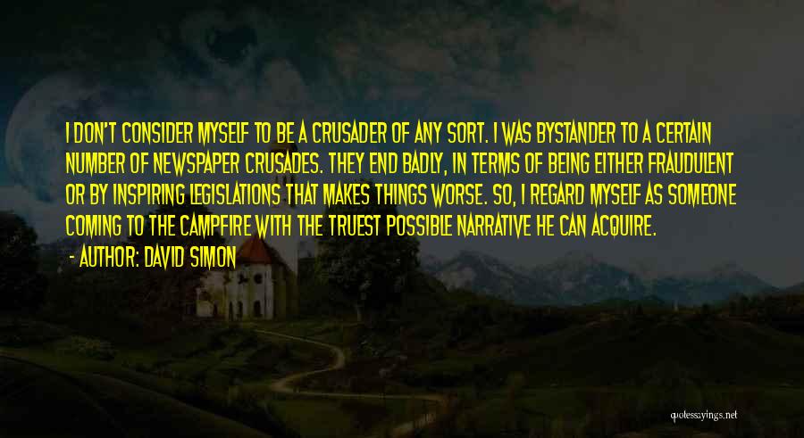 David Simon Quotes: I Don't Consider Myself To Be A Crusader Of Any Sort. I Was Bystander To A Certain Number Of Newspaper