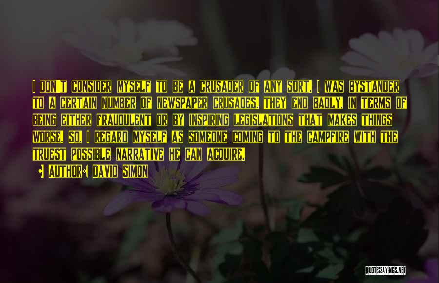 David Simon Quotes: I Don't Consider Myself To Be A Crusader Of Any Sort. I Was Bystander To A Certain Number Of Newspaper