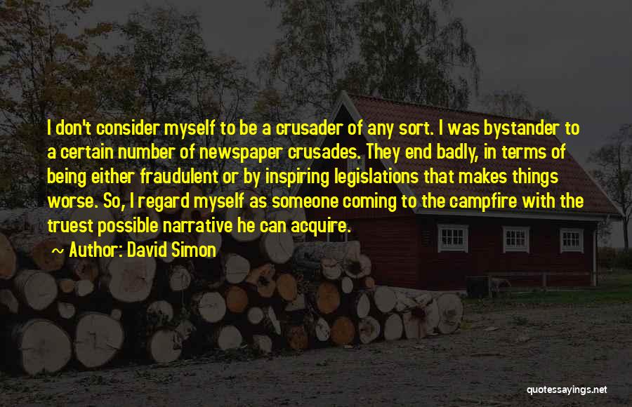 David Simon Quotes: I Don't Consider Myself To Be A Crusader Of Any Sort. I Was Bystander To A Certain Number Of Newspaper