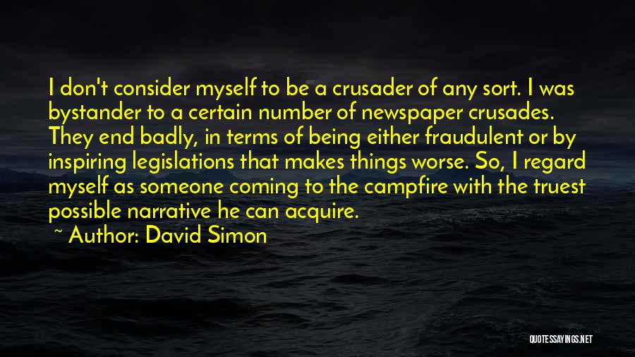 David Simon Quotes: I Don't Consider Myself To Be A Crusader Of Any Sort. I Was Bystander To A Certain Number Of Newspaper