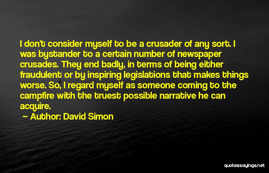 David Simon Quotes: I Don't Consider Myself To Be A Crusader Of Any Sort. I Was Bystander To A Certain Number Of Newspaper