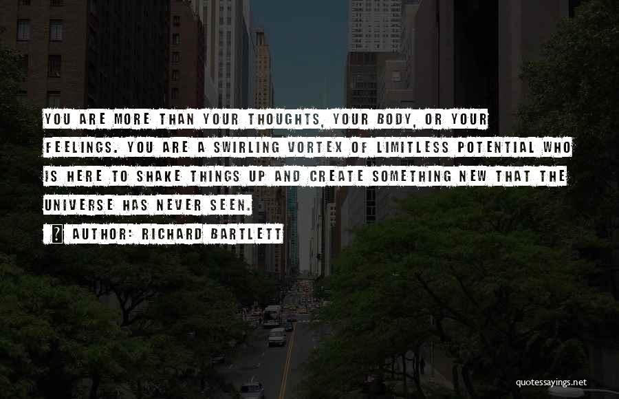 Richard Bartlett Quotes: You Are More Than Your Thoughts, Your Body, Or Your Feelings. You Are A Swirling Vortex Of Limitless Potential Who