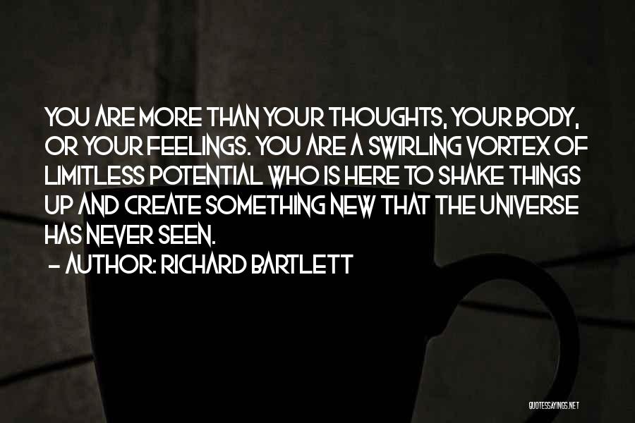 Richard Bartlett Quotes: You Are More Than Your Thoughts, Your Body, Or Your Feelings. You Are A Swirling Vortex Of Limitless Potential Who