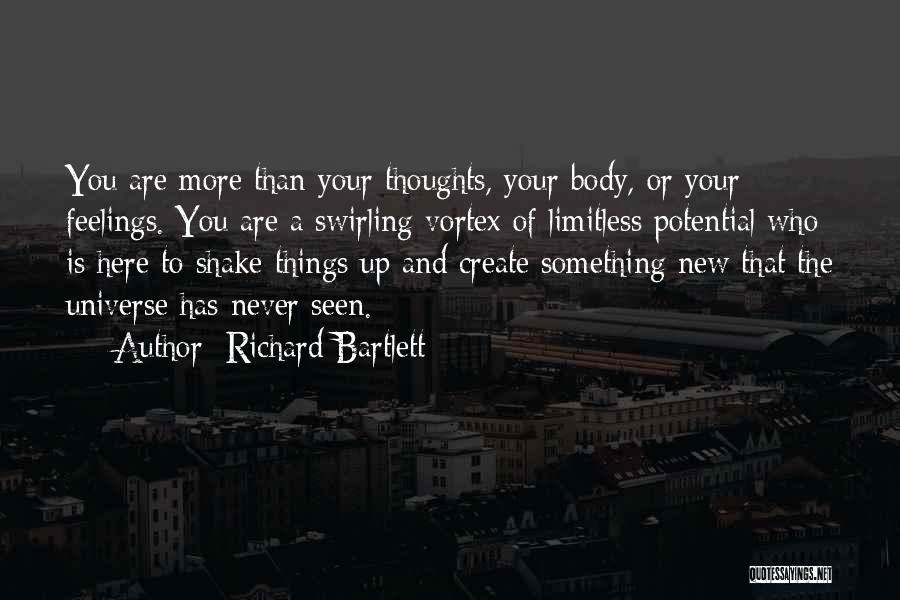 Richard Bartlett Quotes: You Are More Than Your Thoughts, Your Body, Or Your Feelings. You Are A Swirling Vortex Of Limitless Potential Who