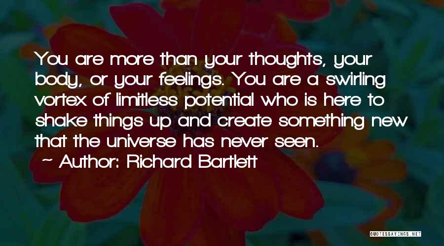 Richard Bartlett Quotes: You Are More Than Your Thoughts, Your Body, Or Your Feelings. You Are A Swirling Vortex Of Limitless Potential Who