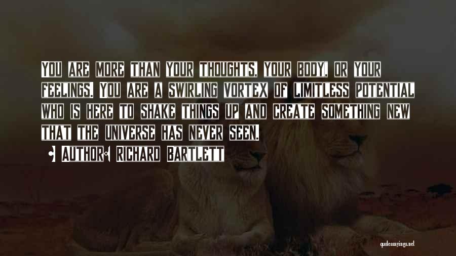 Richard Bartlett Quotes: You Are More Than Your Thoughts, Your Body, Or Your Feelings. You Are A Swirling Vortex Of Limitless Potential Who