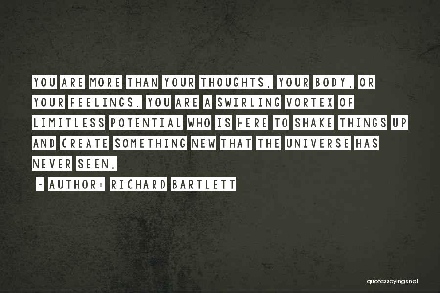 Richard Bartlett Quotes: You Are More Than Your Thoughts, Your Body, Or Your Feelings. You Are A Swirling Vortex Of Limitless Potential Who