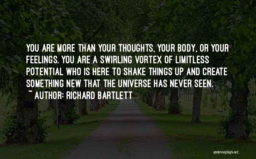 Richard Bartlett Quotes: You Are More Than Your Thoughts, Your Body, Or Your Feelings. You Are A Swirling Vortex Of Limitless Potential Who