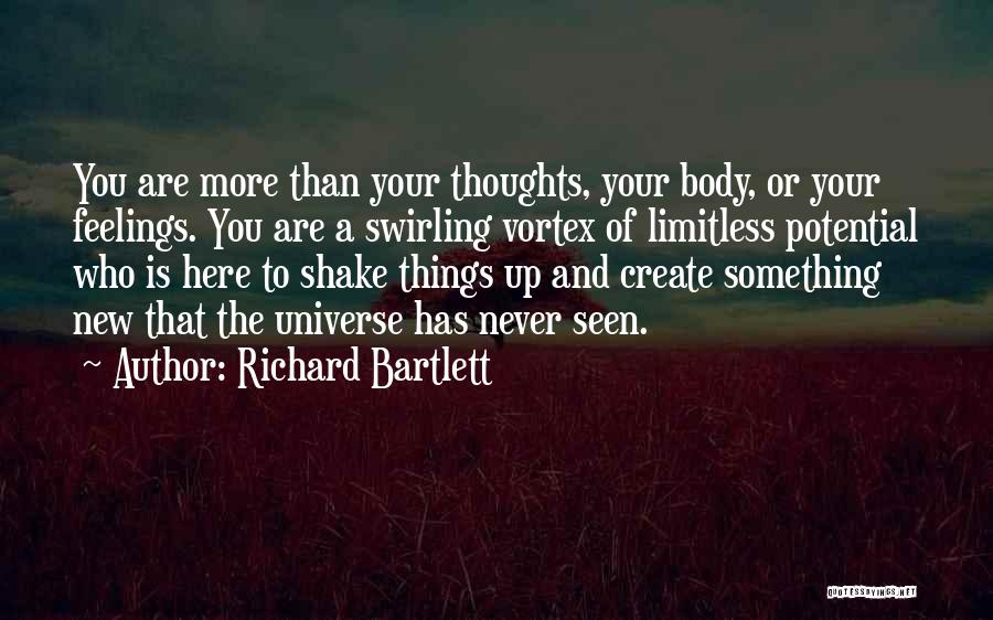 Richard Bartlett Quotes: You Are More Than Your Thoughts, Your Body, Or Your Feelings. You Are A Swirling Vortex Of Limitless Potential Who