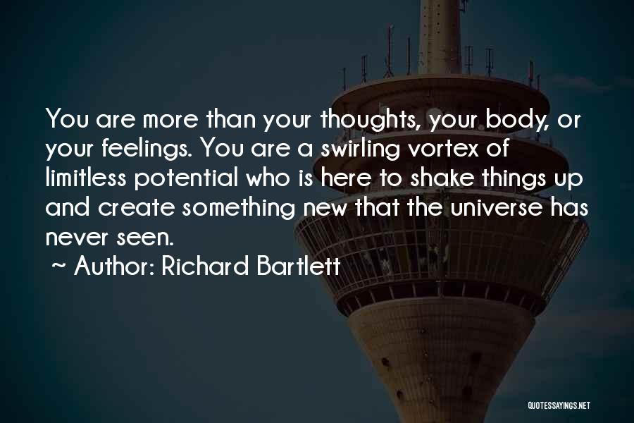 Richard Bartlett Quotes: You Are More Than Your Thoughts, Your Body, Or Your Feelings. You Are A Swirling Vortex Of Limitless Potential Who