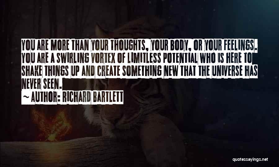 Richard Bartlett Quotes: You Are More Than Your Thoughts, Your Body, Or Your Feelings. You Are A Swirling Vortex Of Limitless Potential Who
