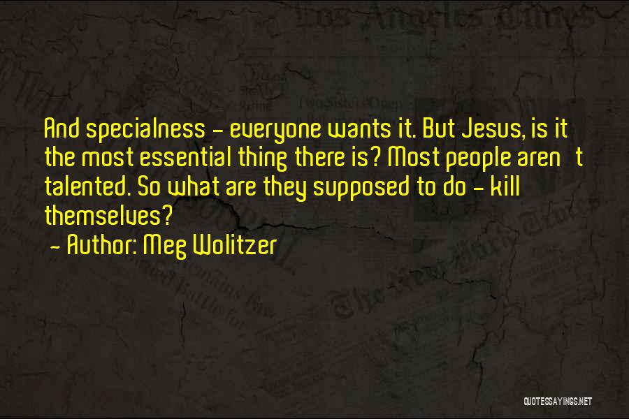 Meg Wolitzer Quotes: And Specialness - Everyone Wants It. But Jesus, Is It The Most Essential Thing There Is? Most People Aren't Talented.