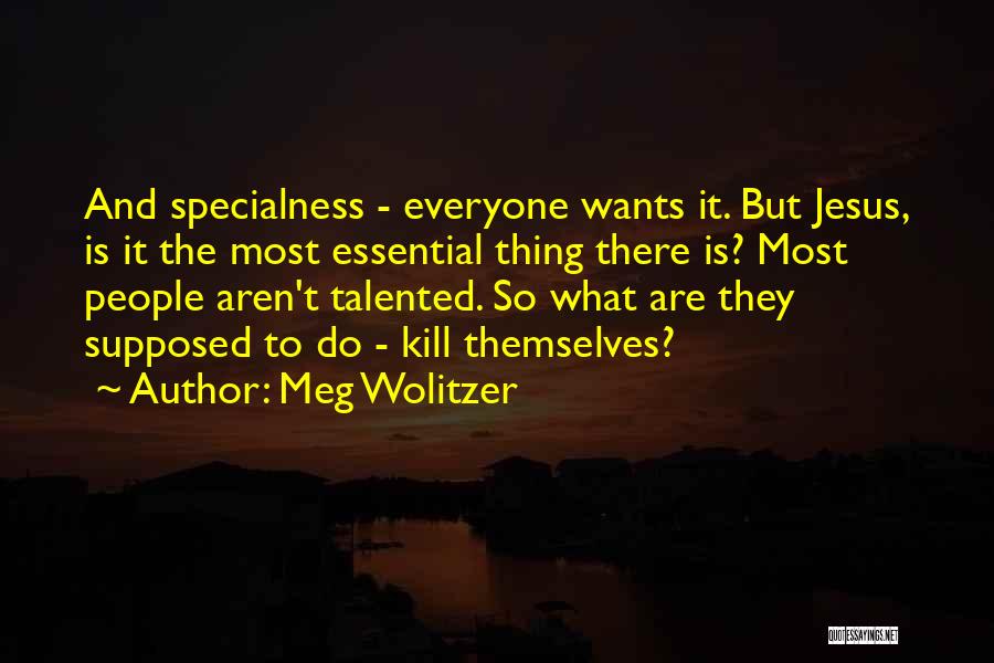 Meg Wolitzer Quotes: And Specialness - Everyone Wants It. But Jesus, Is It The Most Essential Thing There Is? Most People Aren't Talented.