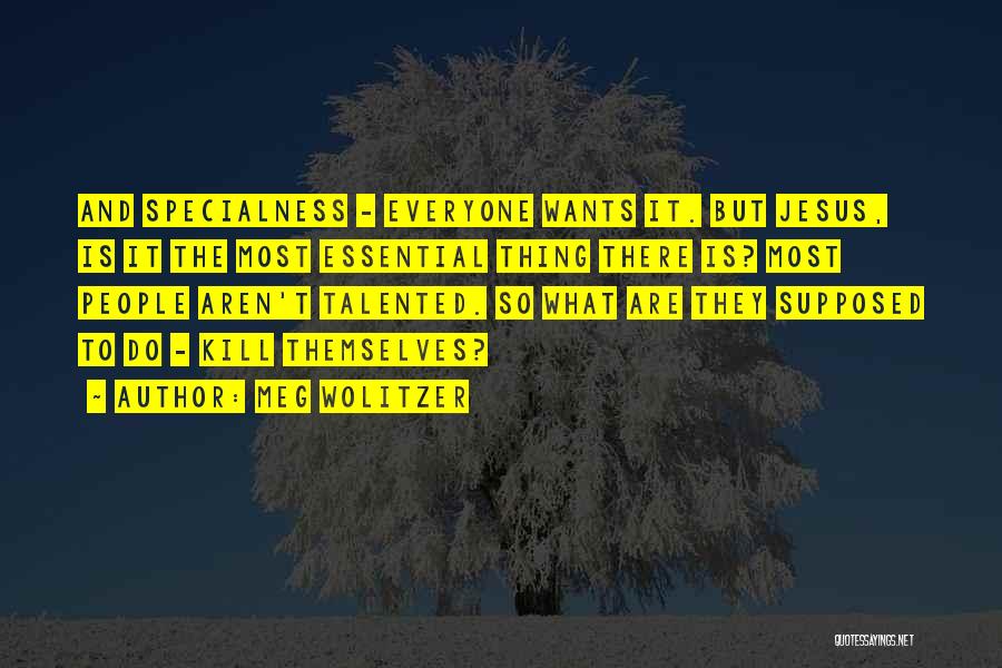 Meg Wolitzer Quotes: And Specialness - Everyone Wants It. But Jesus, Is It The Most Essential Thing There Is? Most People Aren't Talented.