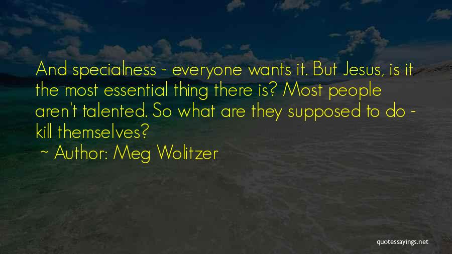 Meg Wolitzer Quotes: And Specialness - Everyone Wants It. But Jesus, Is It The Most Essential Thing There Is? Most People Aren't Talented.