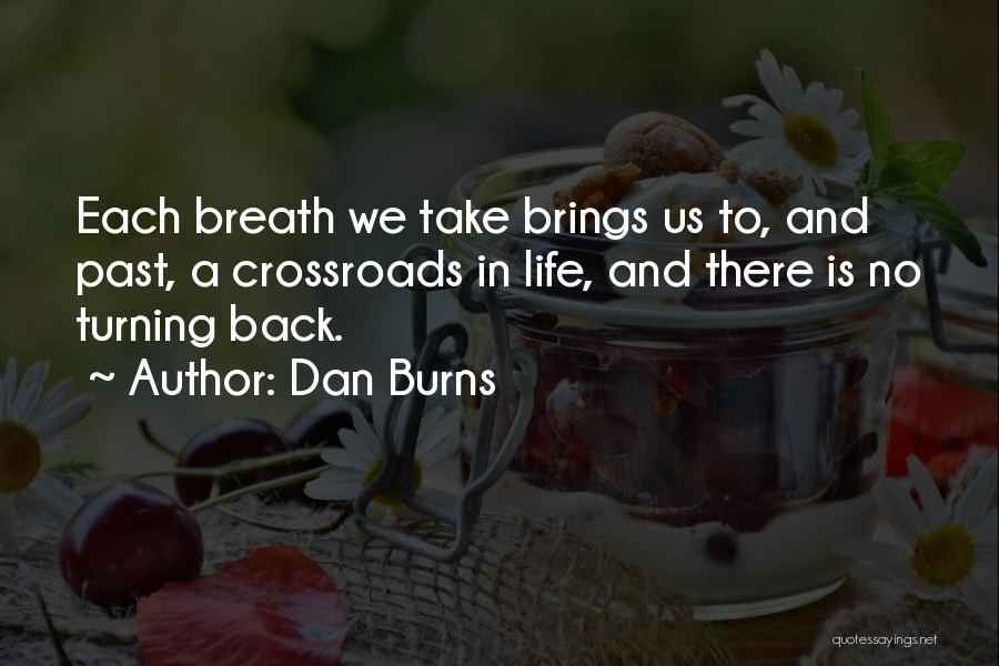 Dan Burns Quotes: Each Breath We Take Brings Us To, And Past, A Crossroads In Life, And There Is No Turning Back.
