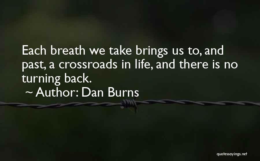 Dan Burns Quotes: Each Breath We Take Brings Us To, And Past, A Crossroads In Life, And There Is No Turning Back.
