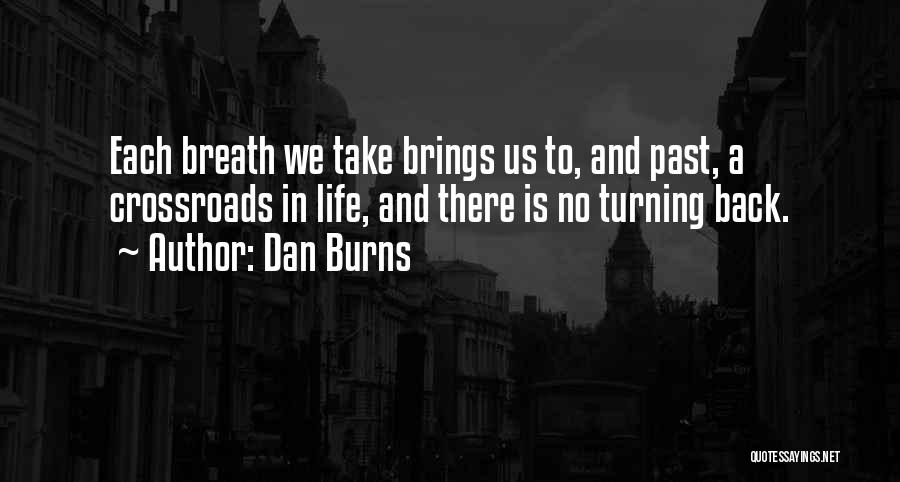 Dan Burns Quotes: Each Breath We Take Brings Us To, And Past, A Crossroads In Life, And There Is No Turning Back.