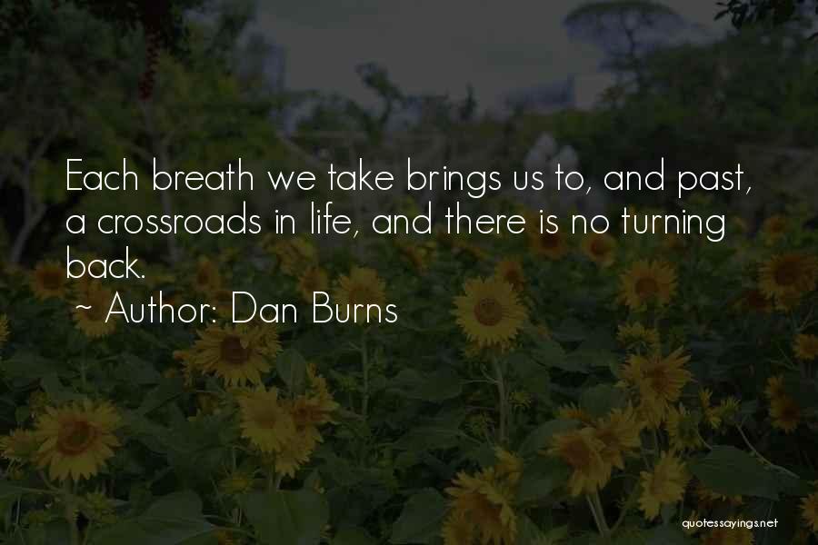 Dan Burns Quotes: Each Breath We Take Brings Us To, And Past, A Crossroads In Life, And There Is No Turning Back.