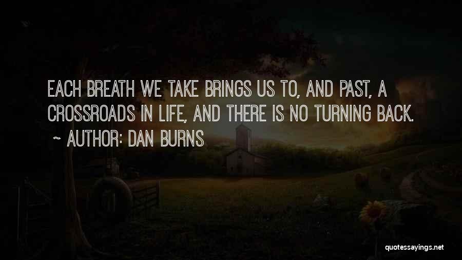 Dan Burns Quotes: Each Breath We Take Brings Us To, And Past, A Crossroads In Life, And There Is No Turning Back.