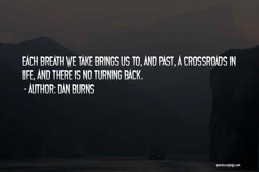 Dan Burns Quotes: Each Breath We Take Brings Us To, And Past, A Crossroads In Life, And There Is No Turning Back.