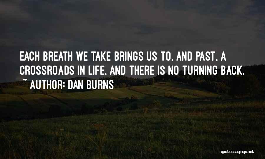 Dan Burns Quotes: Each Breath We Take Brings Us To, And Past, A Crossroads In Life, And There Is No Turning Back.
