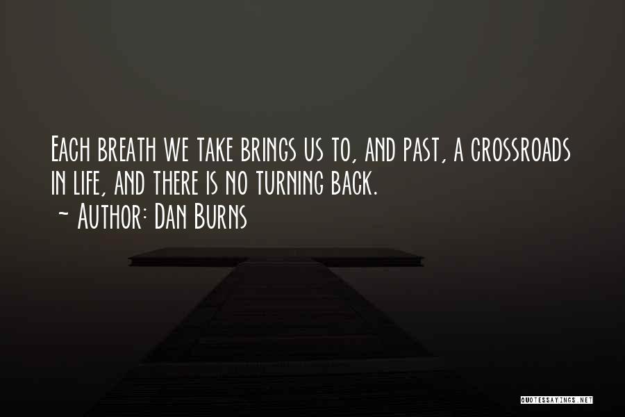 Dan Burns Quotes: Each Breath We Take Brings Us To, And Past, A Crossroads In Life, And There Is No Turning Back.