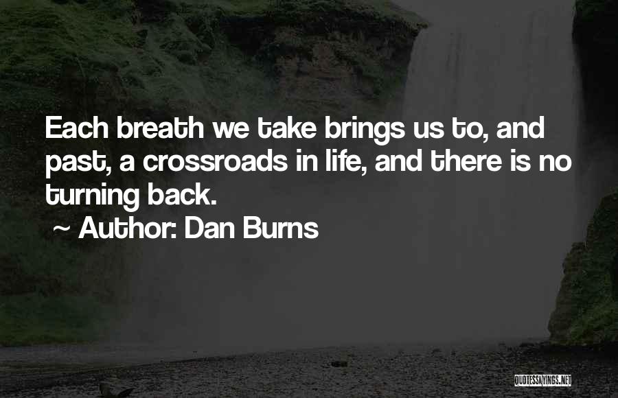 Dan Burns Quotes: Each Breath We Take Brings Us To, And Past, A Crossroads In Life, And There Is No Turning Back.