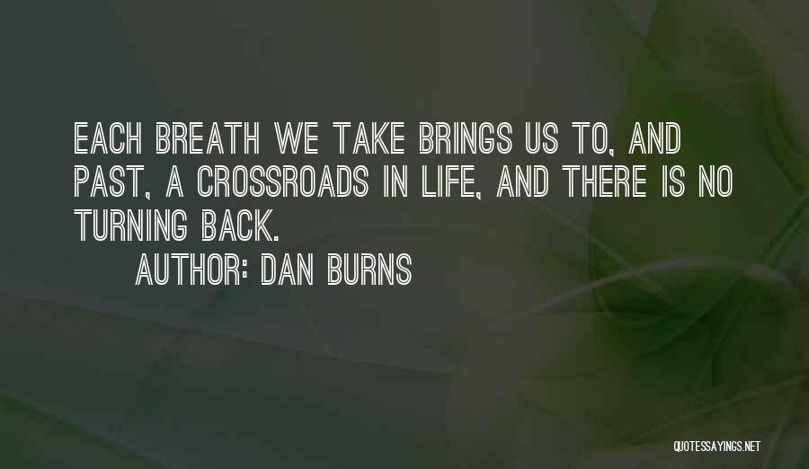 Dan Burns Quotes: Each Breath We Take Brings Us To, And Past, A Crossroads In Life, And There Is No Turning Back.