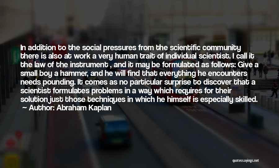 Abraham Kaplan Quotes: In Addition To The Social Pressures From The Scientific Community There Is Also At Work A Very Human Trait Of