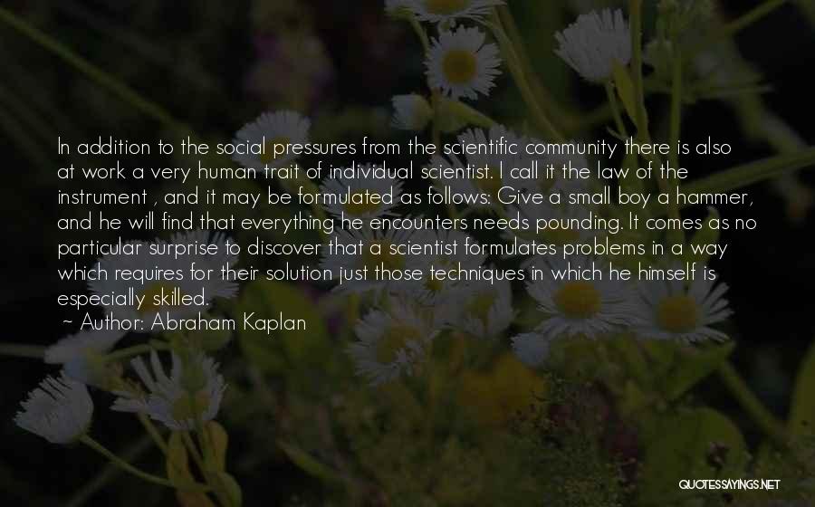 Abraham Kaplan Quotes: In Addition To The Social Pressures From The Scientific Community There Is Also At Work A Very Human Trait Of