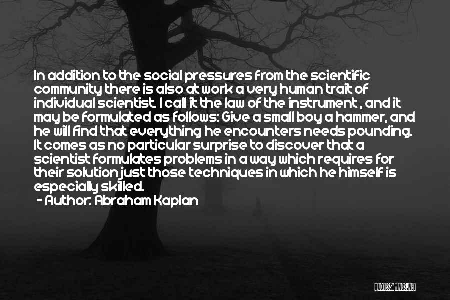 Abraham Kaplan Quotes: In Addition To The Social Pressures From The Scientific Community There Is Also At Work A Very Human Trait Of