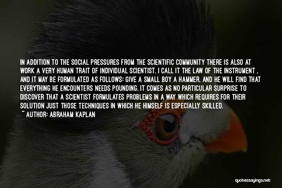 Abraham Kaplan Quotes: In Addition To The Social Pressures From The Scientific Community There Is Also At Work A Very Human Trait Of