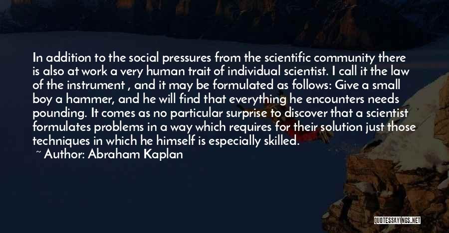 Abraham Kaplan Quotes: In Addition To The Social Pressures From The Scientific Community There Is Also At Work A Very Human Trait Of