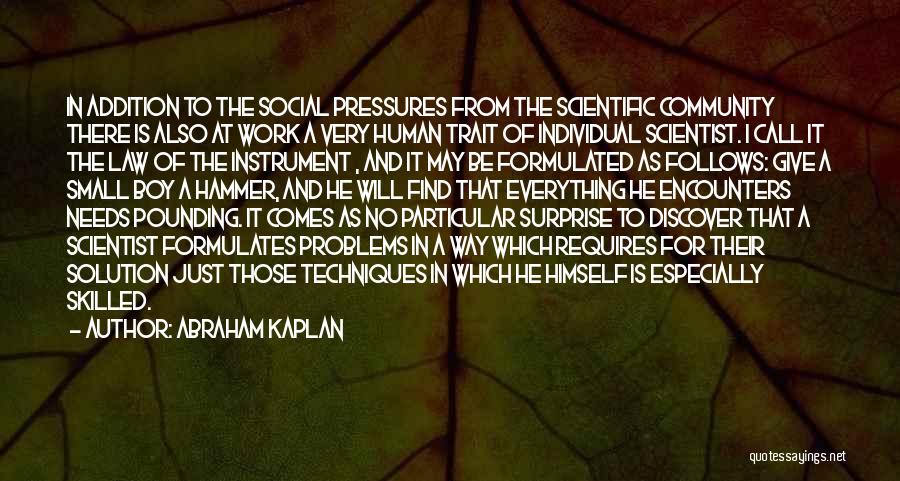 Abraham Kaplan Quotes: In Addition To The Social Pressures From The Scientific Community There Is Also At Work A Very Human Trait Of