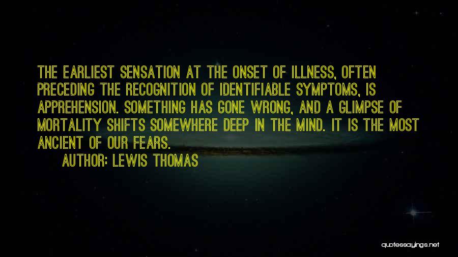 Lewis Thomas Quotes: The Earliest Sensation At The Onset Of Illness, Often Preceding The Recognition Of Identifiable Symptoms, Is Apprehension. Something Has Gone