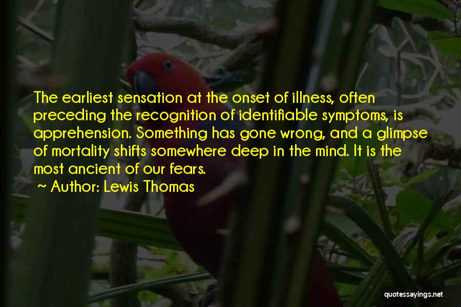 Lewis Thomas Quotes: The Earliest Sensation At The Onset Of Illness, Often Preceding The Recognition Of Identifiable Symptoms, Is Apprehension. Something Has Gone