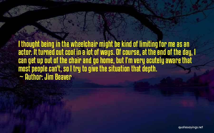 Jim Beaver Quotes: I Thought Being In The Wheelchair Might Be Kind Of Limiting For Me As An Actor. It Turned Out Cool